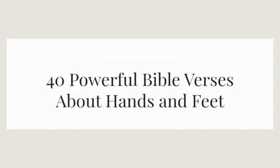 40 Powerful Bible Verses About Hands and Feet